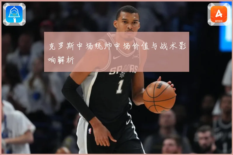 克罗斯中场统帅中场价值与战术影响解析