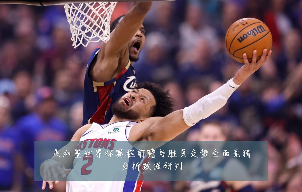 美加墨世界杯赛程前瞻与胜负走势全面竞猜分析数据研判