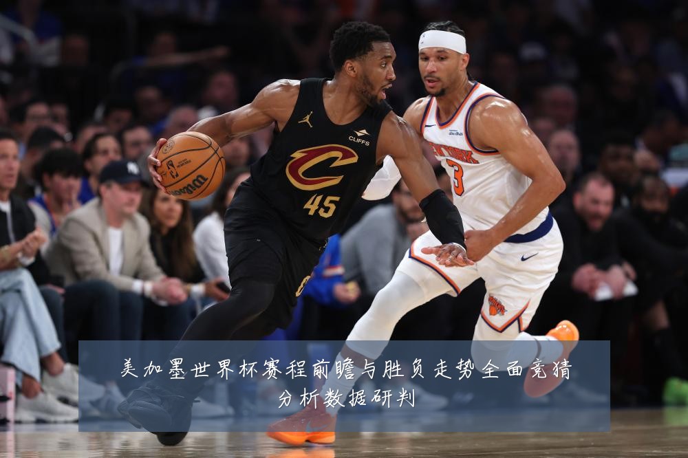 美加墨世界杯赛程前瞻与胜负走势全面竞猜分析数据研判